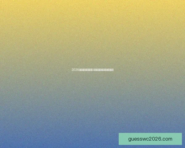 2026世界杯最新赔率分析 强队表现和热门球队前景预测