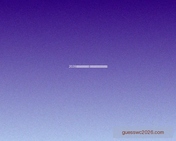 2026世界杯最新排名揭晓 各队表现大比拼及未来展望